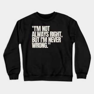 "I'm not always right, but I'm never wrong." Sarcastic Quote Crewneck Sweatshirt